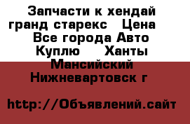 Запчасти к хендай гранд старекс › Цена ­ 0 - Все города Авто » Куплю   . Ханты-Мансийский,Нижневартовск г.